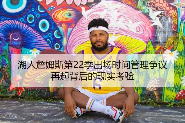 湖人詹姆斯第22季出场时间管理争议再起背后的现实考验