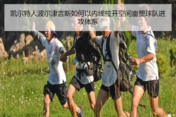 凯尔特人波尔津吉斯如何以内线拉开空间重塑球队进攻体系